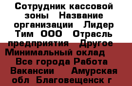 Сотрудник кассовой зоны › Название организации ­ Лидер Тим, ООО › Отрасль предприятия ­ Другое › Минимальный оклад ­ 1 - Все города Работа » Вакансии   . Амурская обл.,Благовещенск г.